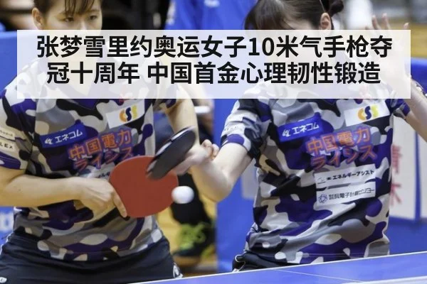 张梦雪里约奥运女子10米气手枪夺冠十周年 中国首金心理韧性锻造