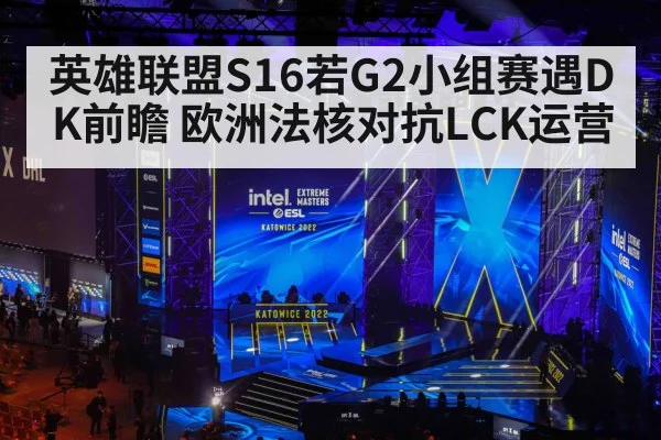 英雄联盟S16若G2小组赛遇DK前瞻 欧洲法核对抗LCK运营