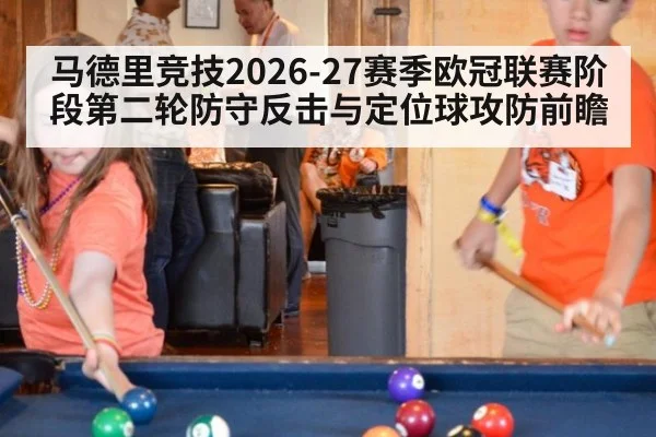 马德里竞技2026-27赛季欧冠联赛阶段第二轮防守反击与定位球攻防前瞻 | jiuyouhui