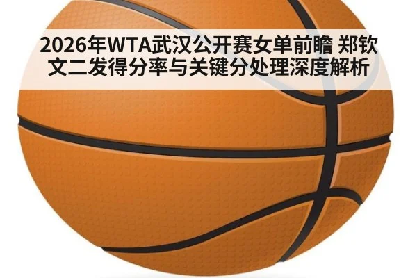 2026年WTA武汉公开赛女单前瞻 郑钦文二发得分率与关键分处理深度解析 | jiuyouhui