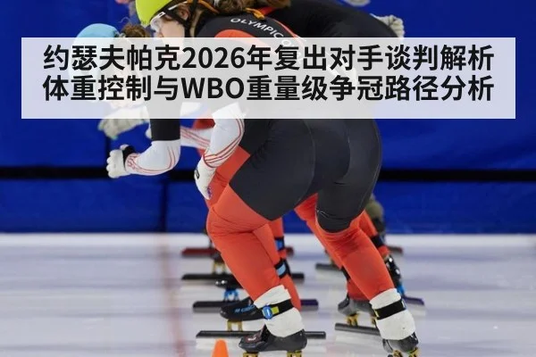 约瑟夫帕克2026年复出对手谈判解析 体重控制与WBO重量级争冠路径分析