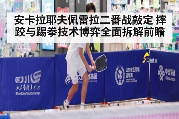 安卡拉耶夫佩雷拉二番战敲定 摔跤与踢拳技术博弈全面拆解前瞻